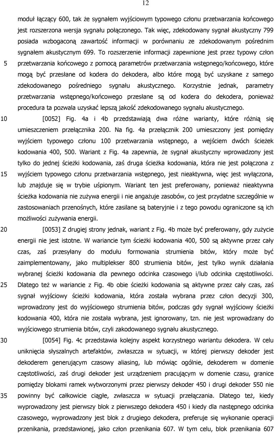 To rozszerzenie informacji zapewnione jest przez typowy człon przetwarzania końcowego z pomocą parametrów przetwarzania wstępnego/końcowego, które mogą być przesłane od kodera do dekodera, albo które