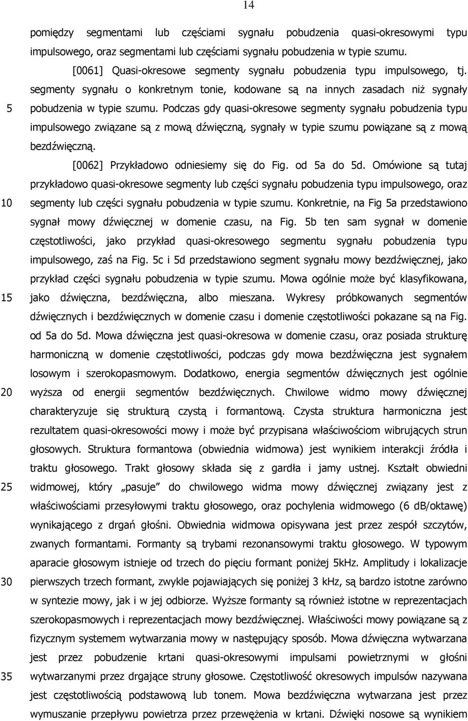 Podczas gdy quasi-okresowe segmenty sygnału pobudzenia typu impulsowego związane są z mową dźwięczną, sygnały w typie szumu powiązane są z mową bezdźwięczną. [0062] Przykładowo odniesiemy się do Fig.