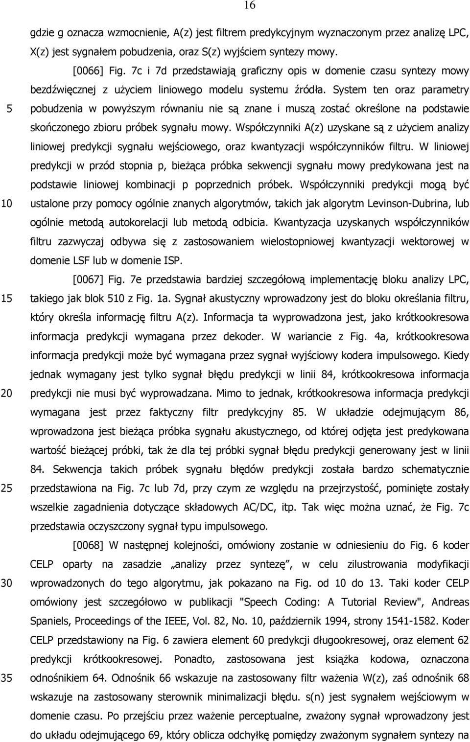 System ten oraz parametry pobudzenia w powyższym równaniu nie są znane i muszą zostać określone na podstawie skończonego zbioru próbek sygnału mowy.