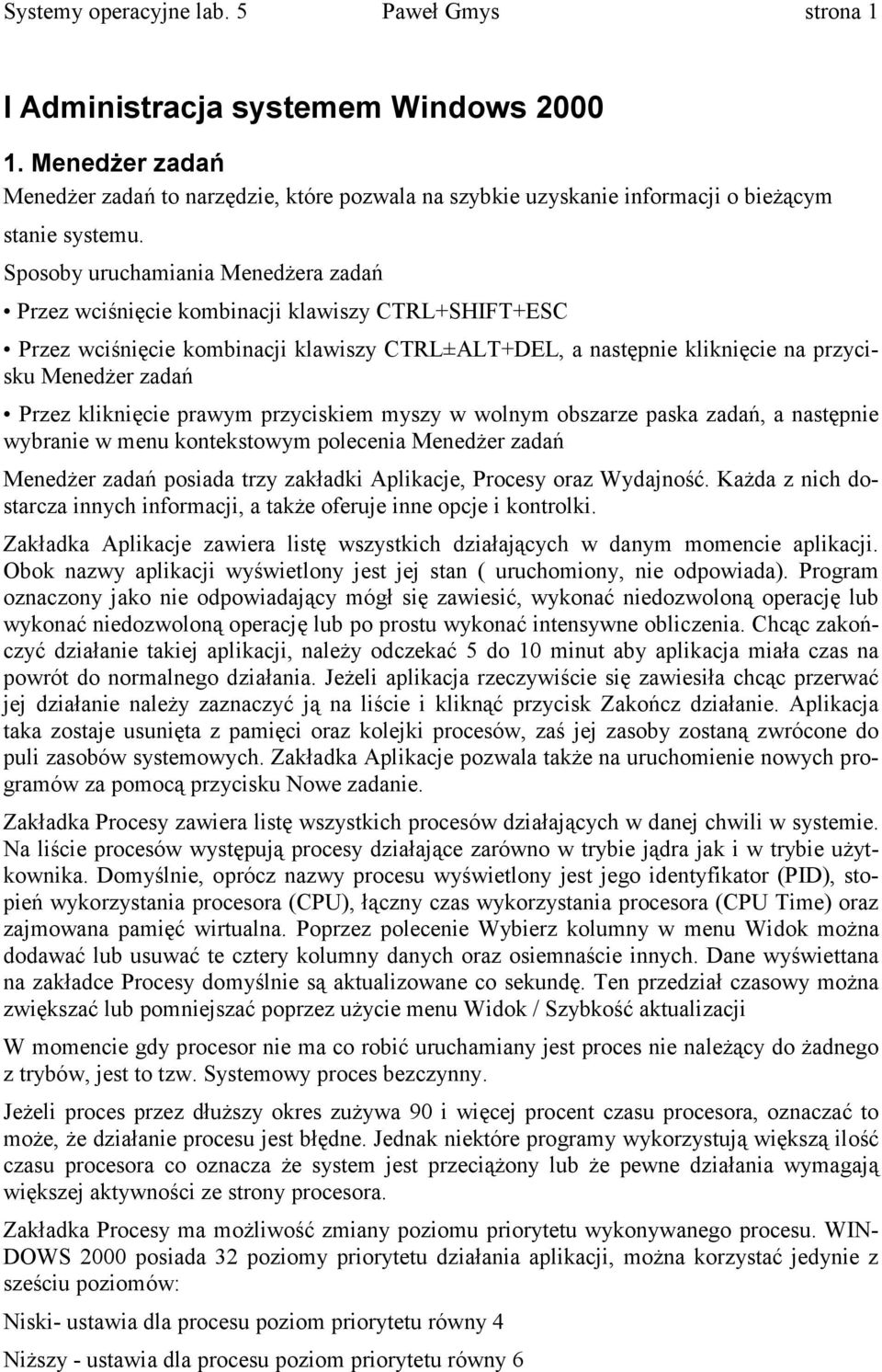 Sposoby uruchamiania Menedżera zadań Przez wciśnięcie kombinacji klawiszy CTRL+SHIFT+ESC Przez wciśnięcie kombinacji klawiszy CTRL±ALT+DEL, a następnie kliknięcie na przycisku Menedżer zadań Przez