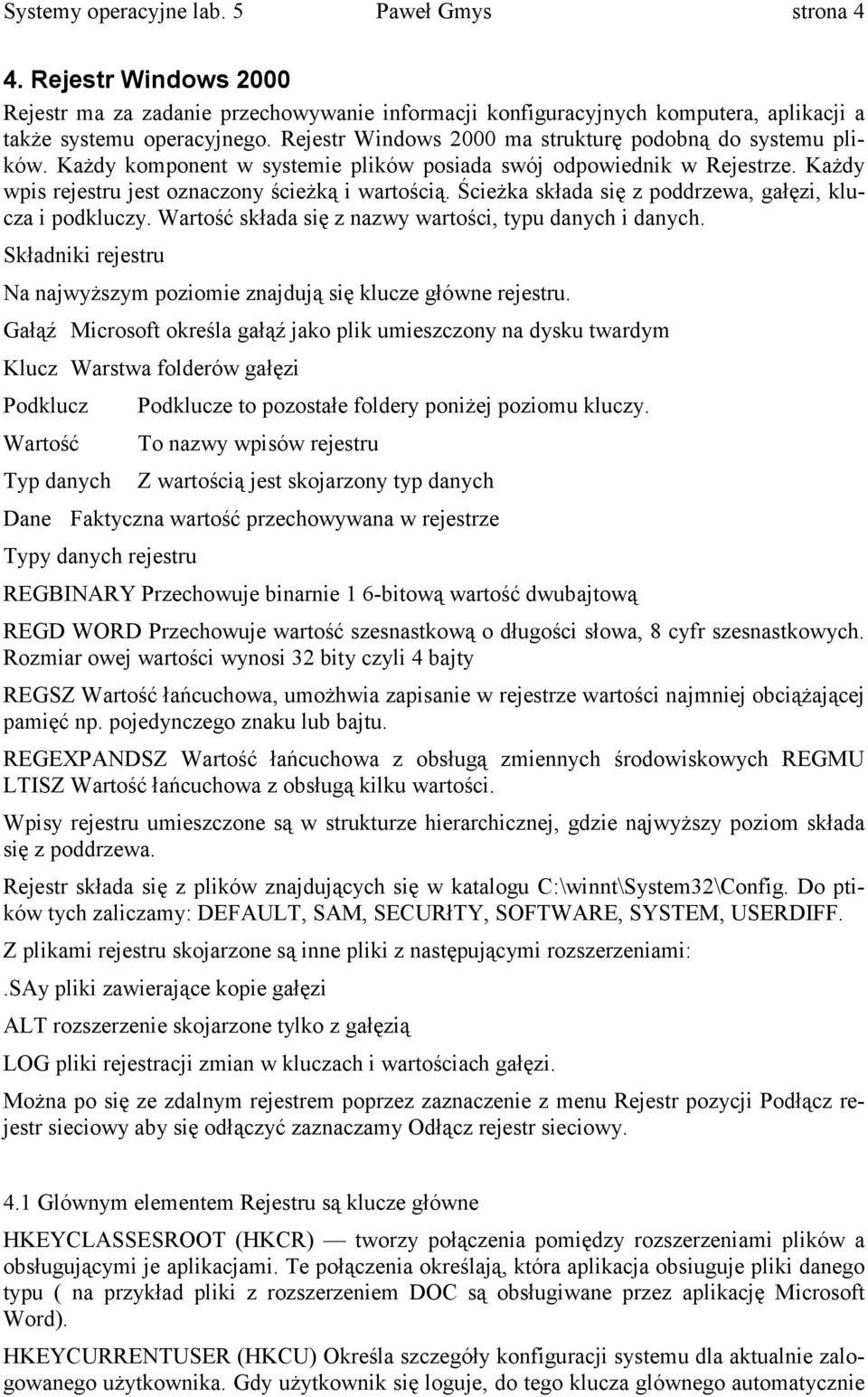 Ścieżka składa się z poddrzewa, gałęzi, klucza i podkluczy. Wartość składa się z nazwy wartości, typu danych i danych. Składniki rejestru Na najwyższym poziomie znajdują się klucze główne rejestru.