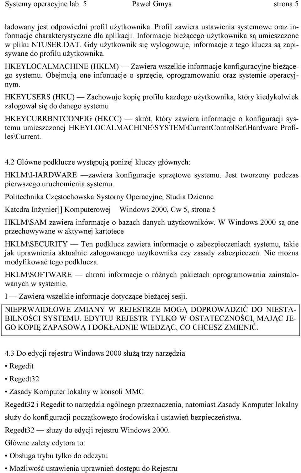 HKEYLOCALMACHINE (HKLM) Zawiera wszelkie informacje konfiguracyjne bieżącego systemu. Obejmują one infonuacje o sprzęcie, oprogramowaniu oraz systemie operacyjnym.