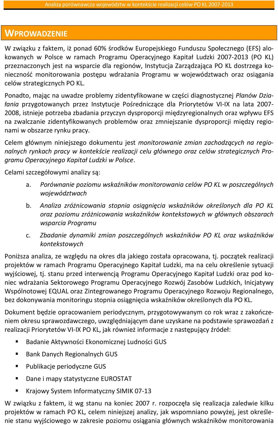 Ponadto, mając na uwadze problemy zidentyfikowane w części diagnostycznej Planów Działania przygotowanych przez Instytucje Pośredniczące dla Priorytetów VI-IX na lata 2007-2008, istnieje potrzeba