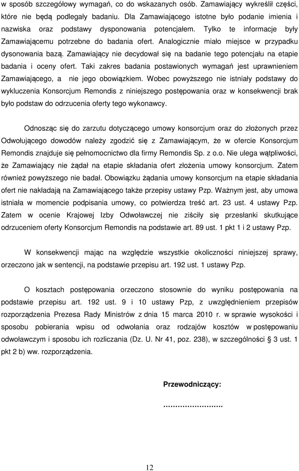 Analogicznie miało miejsce w przypadku dysonowania bazą. Zamawiający nie decydował się na badanie tego potencjału na etapie badania i oceny ofert.