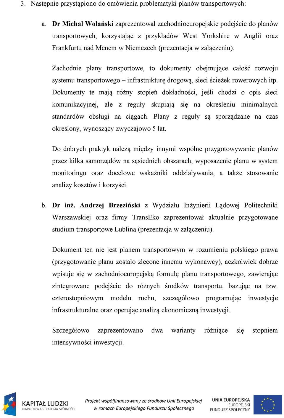 załączeniu). Zachodnie plany transportowe, to dokumenty obejmujące całość rozwoju systemu transportowego infrastrukturę drogową, sieci ścieżek rowerowych itp.