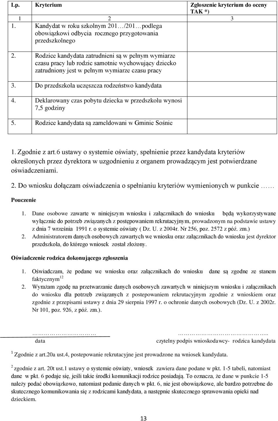 Do przedszkola uczęszcza rodzeństwo kandydata 4. Deklarowany czas pobytu dziecka w przedszkolu wynosi 7,5 godziny 5. Rodzice kandydata są zameldowani w Gminie Sośnie 1. Zgodnie z art.