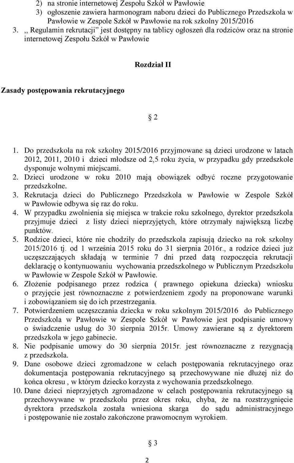 Do przedszkola na rok szkolny 2015/2016 przyjmowane są dzieci urodzone w latach 2012, 2011, 2010 i dzieci młodsze od 2,5 roku życia, w przypadku gdy przedszkole dysponuje wolnymi miejscami. 2. Dzieci urodzone w roku 2010 mają obowiązek odbyć roczne przygotowanie przedszkolne.