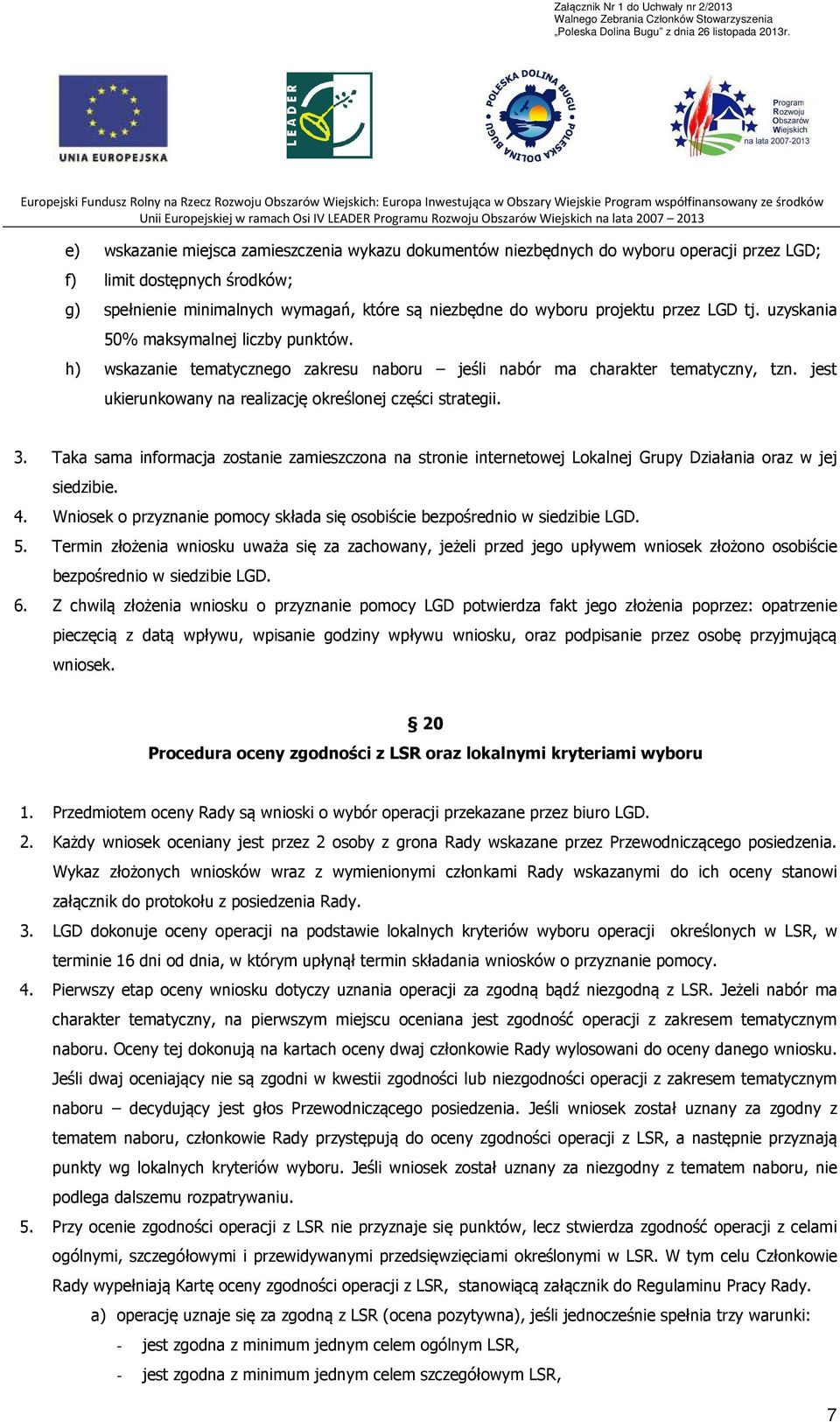 3. Taka sama informacja zostanie zamieszczona na stronie internetowej Lokalnej Grupy Działania oraz w jej siedzibie. 4. Wniosek o przyznanie pomocy składa się osobiście bezpośrednio w siedzibie LGD.