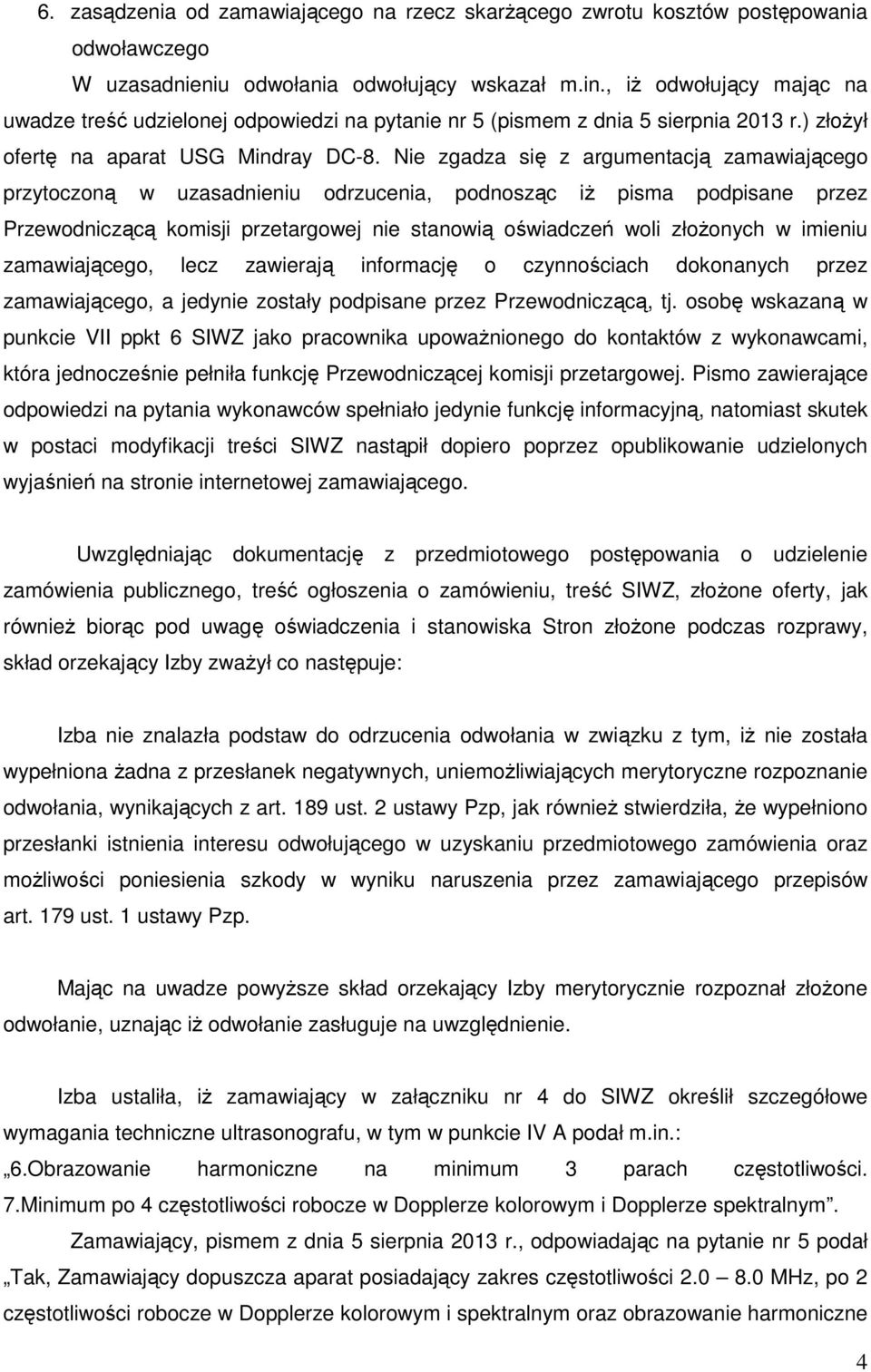 Nie zgadza się z argumentacją zamawiającego przytoczoną w uzasadnieniu odrzucenia, podnosząc iż pisma podpisane przez Przewodniczącą komisji przetargowej nie stanowią oświadczeń woli złożonych w