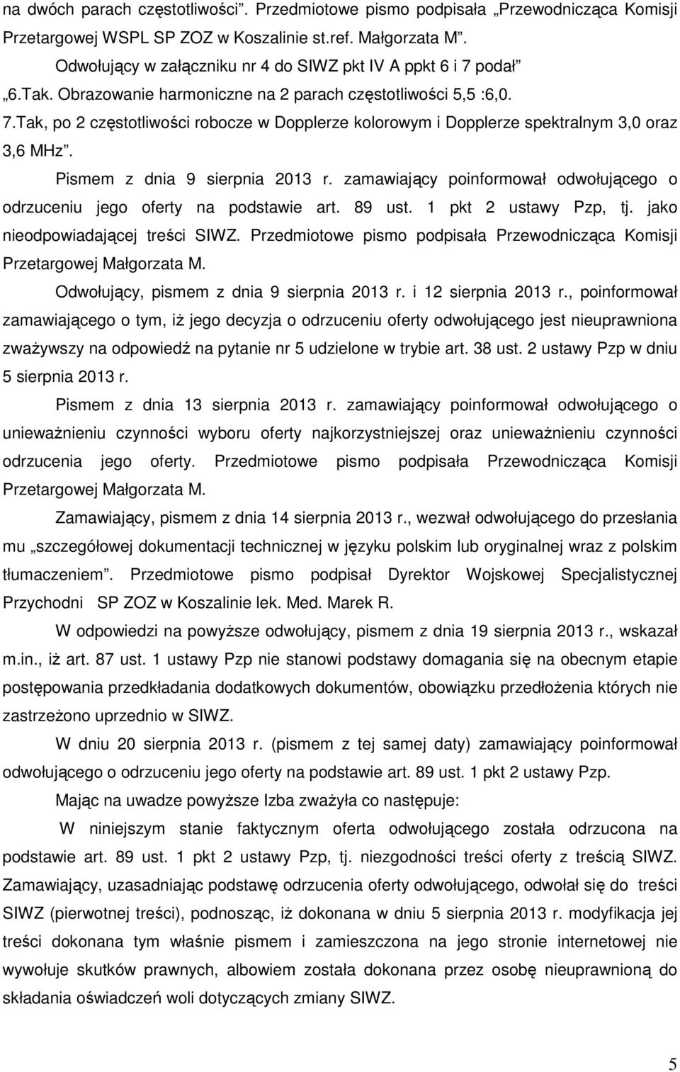 Pismem z dnia 9 sierpnia 2013 r. zamawiający poinformował odwołującego o odrzuceniu jego oferty na podstawie art. 89 ust. 1 pkt 2 ustawy Pzp, tj. jako nieodpowiadającej treści SIWZ.