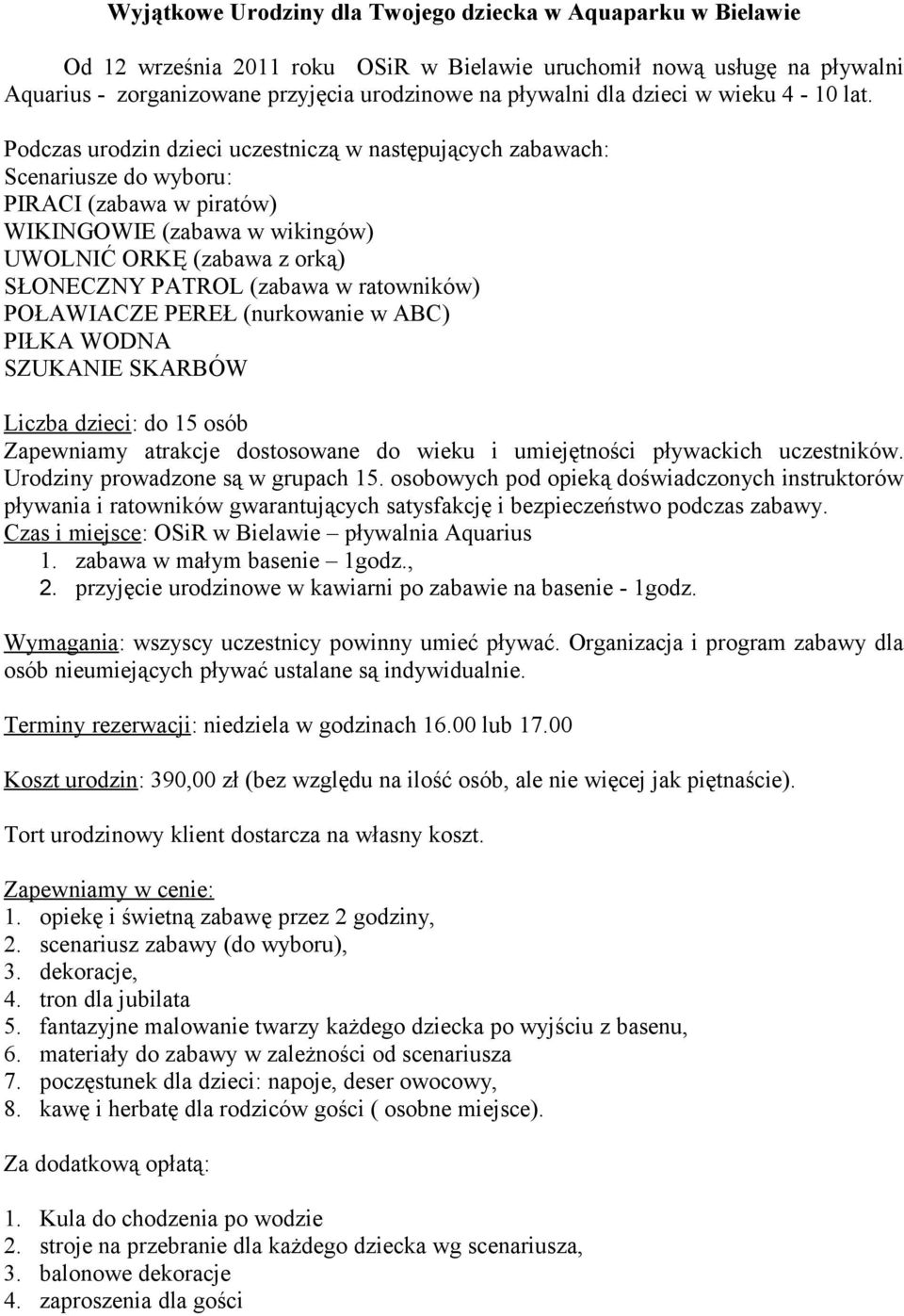 Podczas urodzin dzieci uczestniczą w następujących zabawach: Scenariusze do wyboru: PIRACI (zabawa w piratów) WIKINGOWIE (zabawa w wikingów) UWOLNIĆ ORKĘ (zabawa z orką) SŁONECZNY PATROL (zabawa w