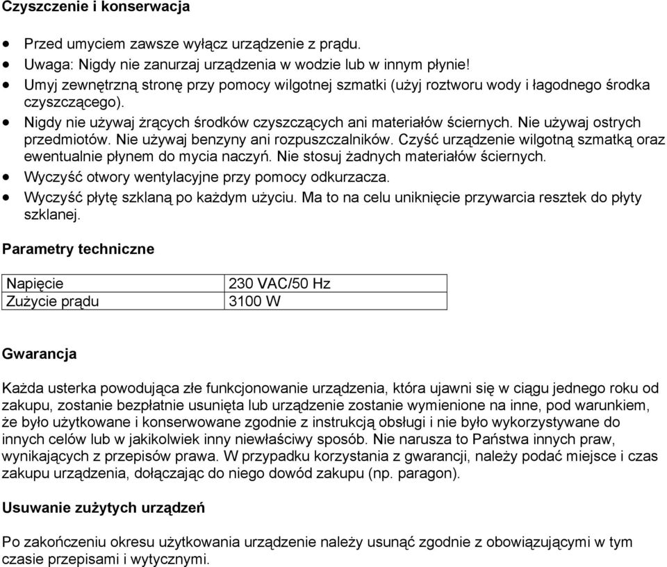 Nie używaj ostrych przedmiotów. Nie używaj benzyny ani rozpuszczalników. Czyść urządzenie wilgotną szmatką oraz ewentualnie płynem do mycia naczyń. Nie stosuj żadnych materiałów ściernych.