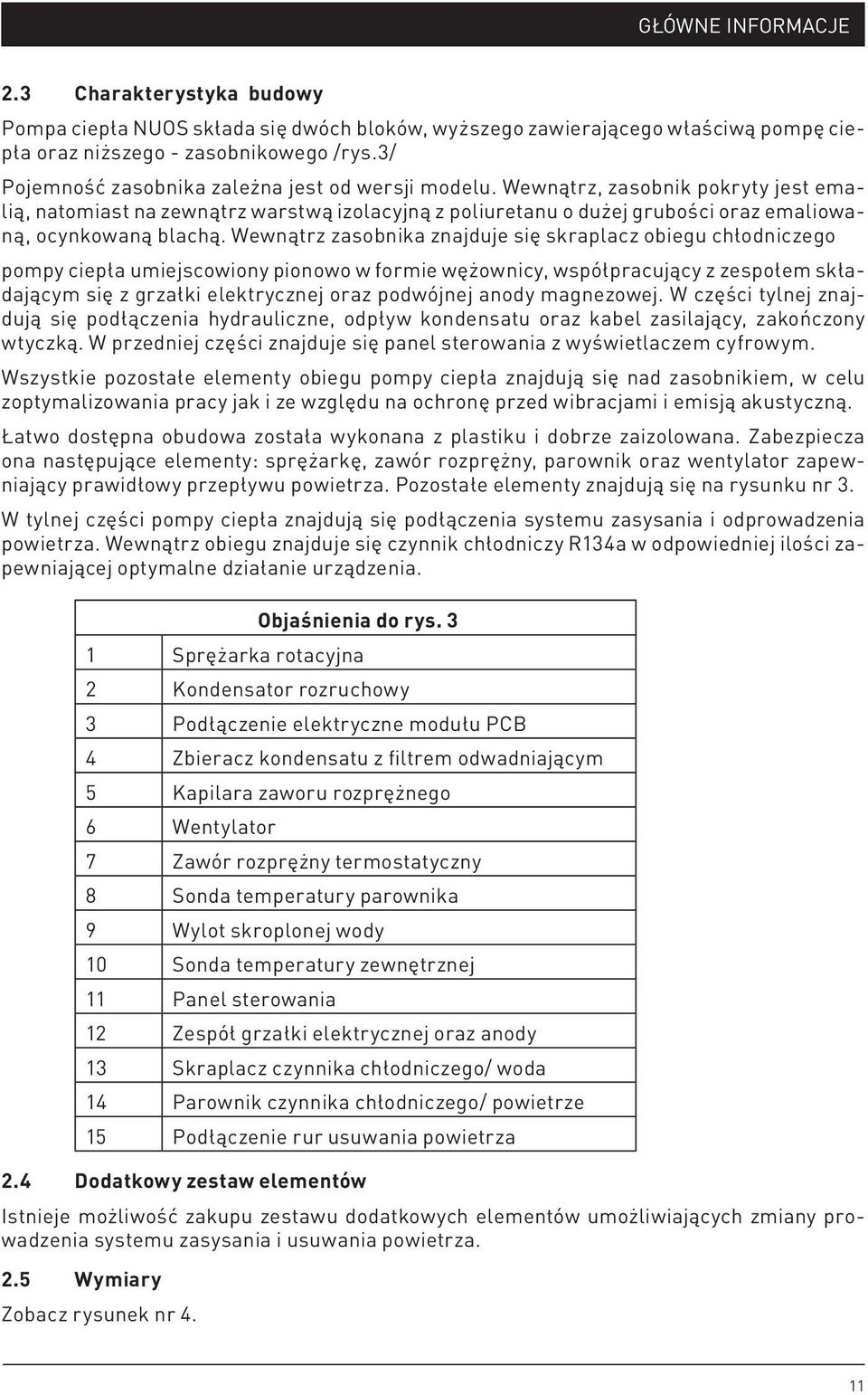 Wewnątrz, zasobnik pokryty jest emalią, natomiast na zewnątrz warstwą izolacyjną z poliuretanu o dużej grubości oraz emaliowaną, ocynkowaną blachą.