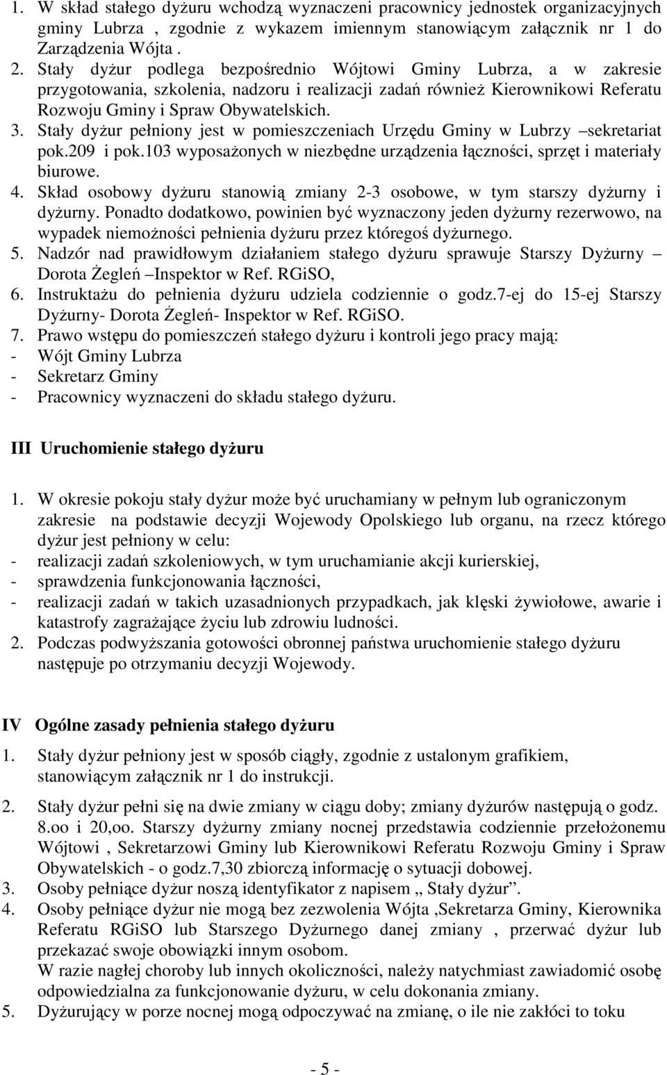 Stały dyżur pełniony jest w pomieszczeniach Urzędu Gminy w Lubrzy sekretariat pok.209 i pok.103 wyposażonych w niezbędne urządzenia łączności, sprzęt i materiały biurowe. 4.