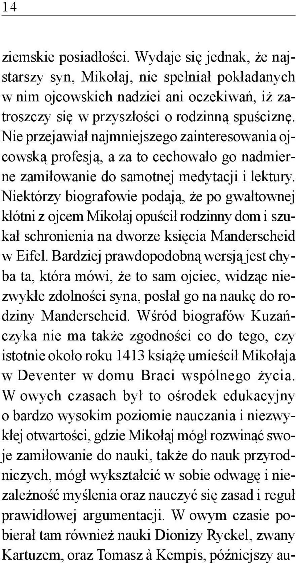 Niektórzy biografowie podają, że po gwałtownej kłótni z ojcem Mikołaj opuścił rodzinny dom i szukał schronienia na dworze księcia Manderscheid w Eifel.