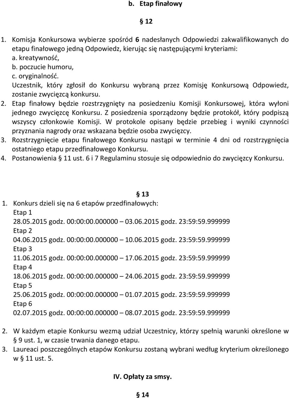 Etap finałowy będzie rozstrzygnięty na posiedzeniu Komisji Konkursowej, która wyłoni jednego zwycięzcę Konkursu. Z posiedzenia sporządzony będzie protokół, który podpiszą wszyscy członkowie Komisji.