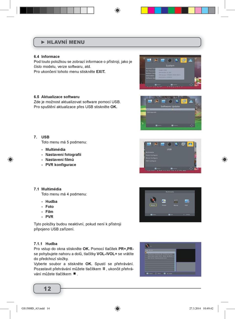 1 Multimédia Toto menu má 4 podmenu: - Hudba - Foto - Film - PVR Tyto položky budou neaktivní, pokud není k přístroji připojeno USB zařízení. 7.1.1 Hudba Pro vstup do okna stiskněte OK.