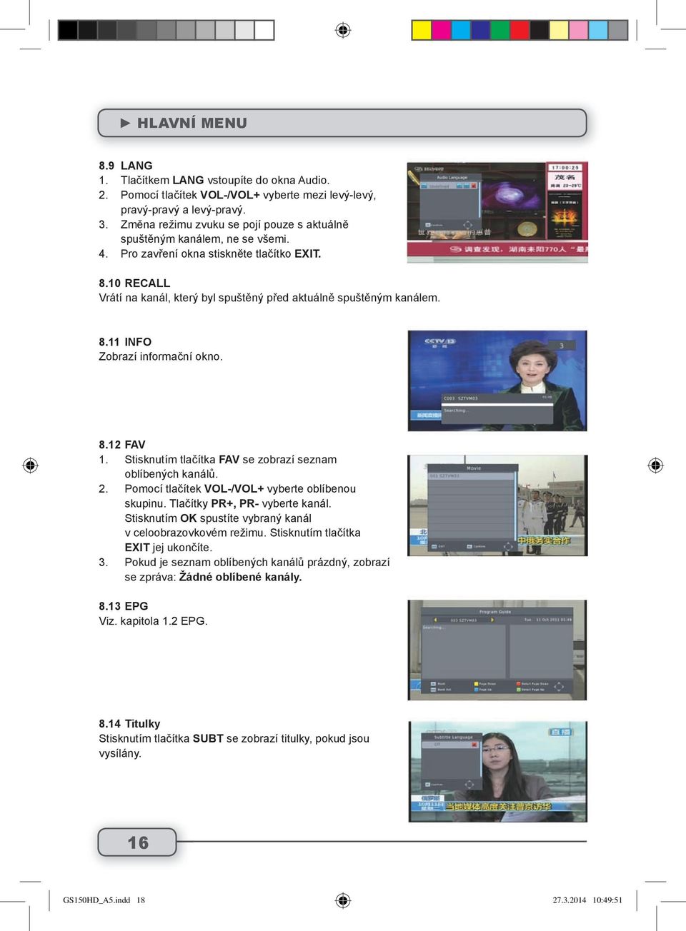 8.11 INFO Zobrazí informační okno. 8.12 FAV 1. Stisknutím tlačítka FAV se zobrazí seznam oblíbených kanálů. 2. Pomocí tlačítek VOL-/VOL+ vyberte oblíbenou skupinu. Tlačítky PR+, PR- vyberte kanál.