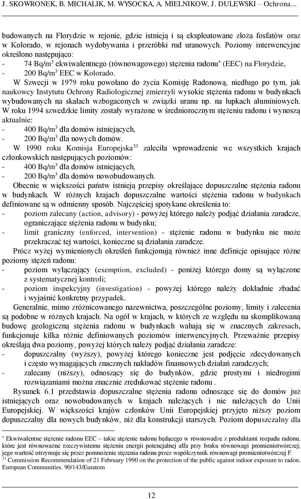 Poziomy interwencyjne określono następująco: - 74 Bq/m 3 ekwiwalentnego (równowagowego) stężenia radonu (EEC) na Florydzie, - 200 Bq/m 3 EEC w Kolorado.