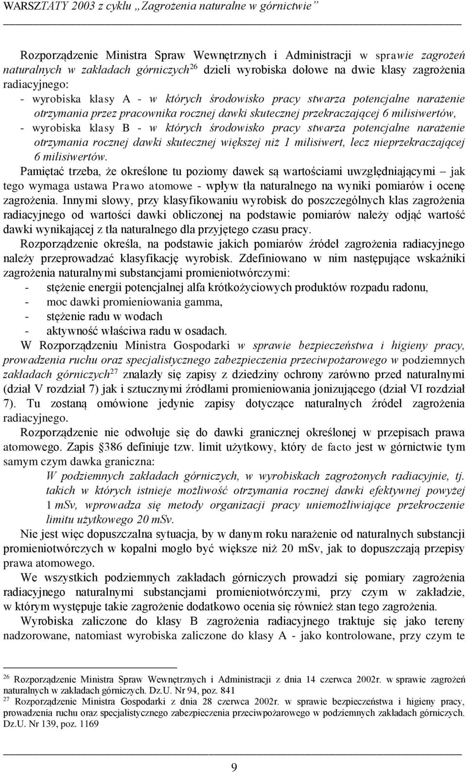 - wyrobiska klasy B - w których środowisko pracy stwarza potencjalne narażenie otrzymania rocznej dawki skutecznej większej niż milisiwert, lecz nieprzekraczającej 6 milisiwertów.