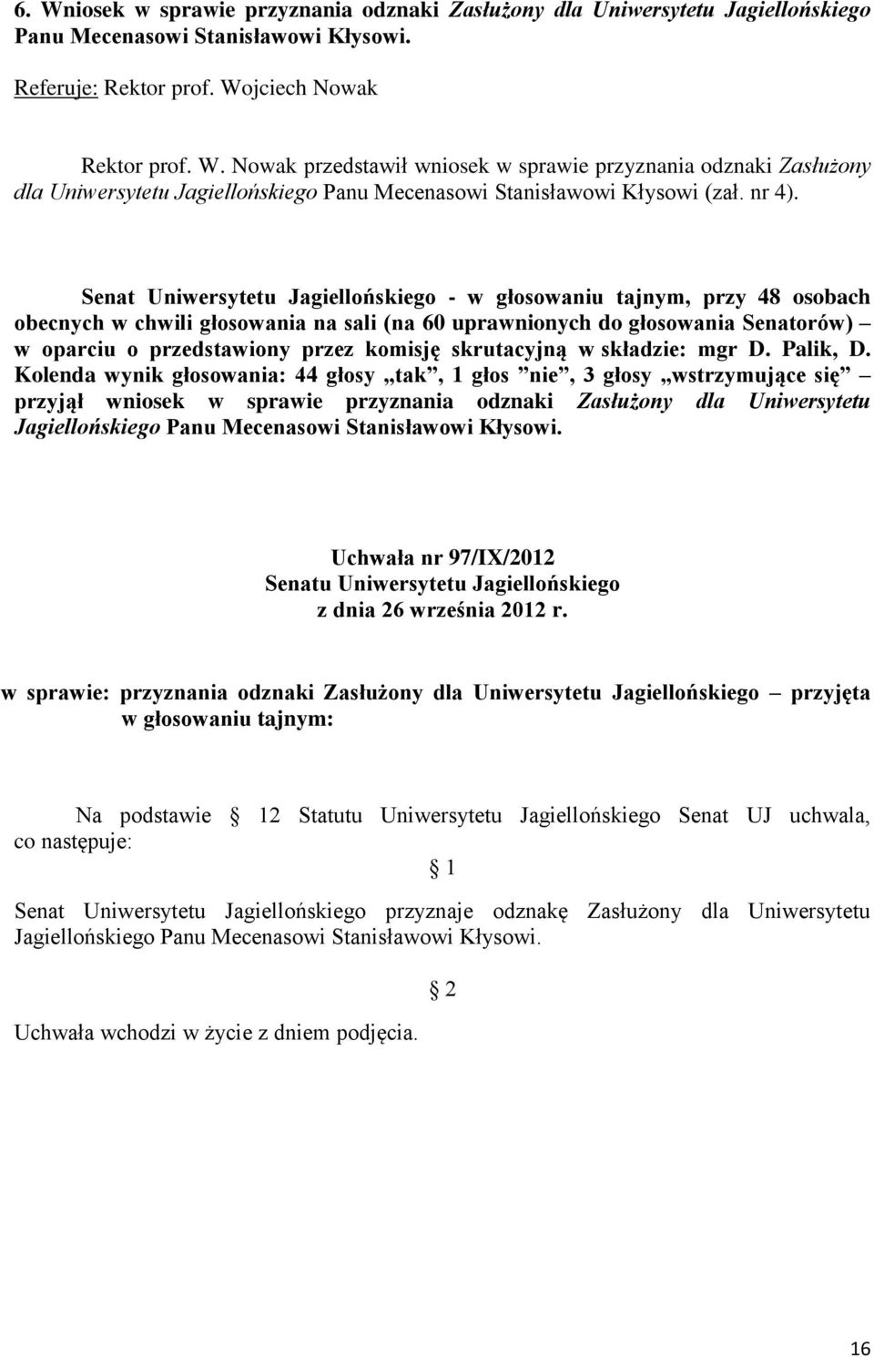 Senat Uniwersytetu Jagiellońskiego - w głosowaniu tajnym, przy 48 osobach obecnych w chwili głosowania na sali (na 60 uprawnionych do głosowania Senatorów) w oparciu o przedstawiony przez komisję