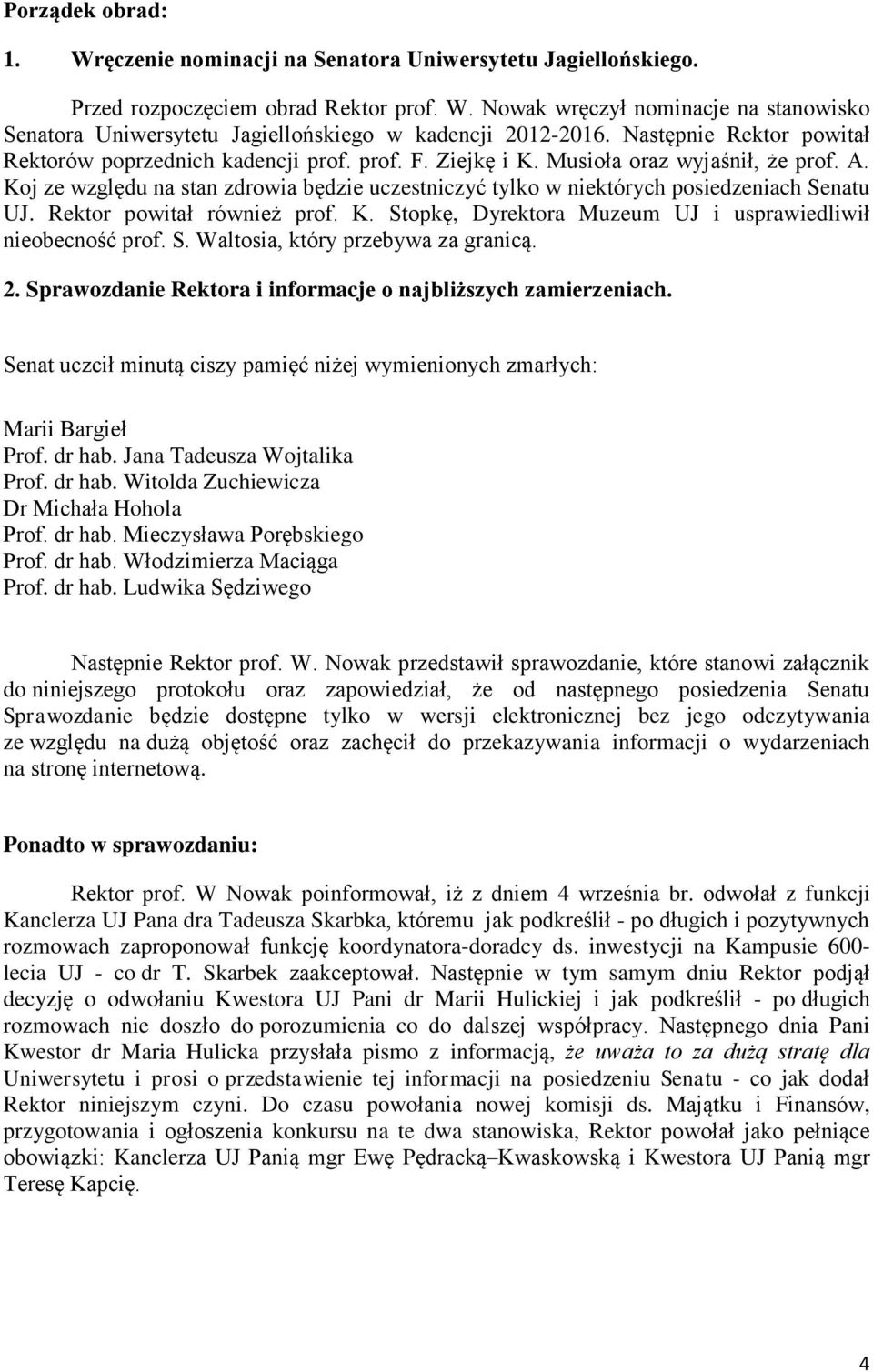 Koj ze względu na stan zdrowia będzie uczestniczyć tylko w niektórych posiedzeniach Senatu UJ. Rektor powitał również prof. K. Stopkę, Dyrektora Muzeum UJ i usprawiedliwił nieobecność prof. S. Waltosia, który przebywa za granicą.