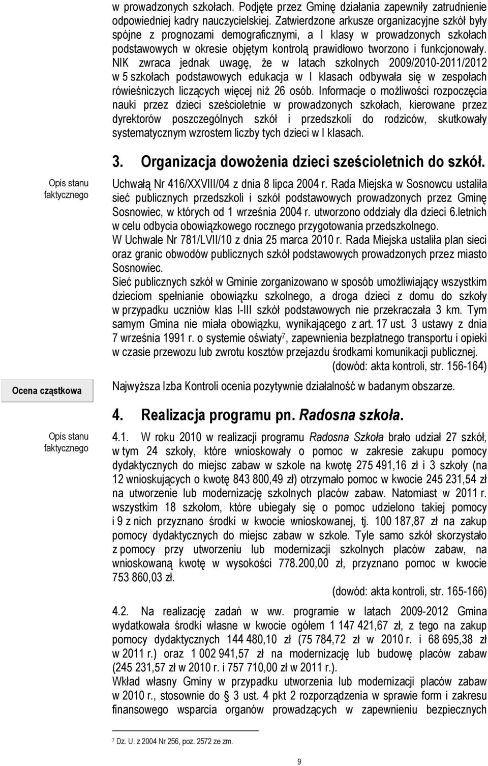 NIK zwraca jednak uwagę, Ŝe w latach szkolnych 2009/2010-2011/2012 w 5 szkołach podstawowych edukacja w I klasach odbywała się w zespołach rówieśniczych liczących więcej niŝ 26 osób.