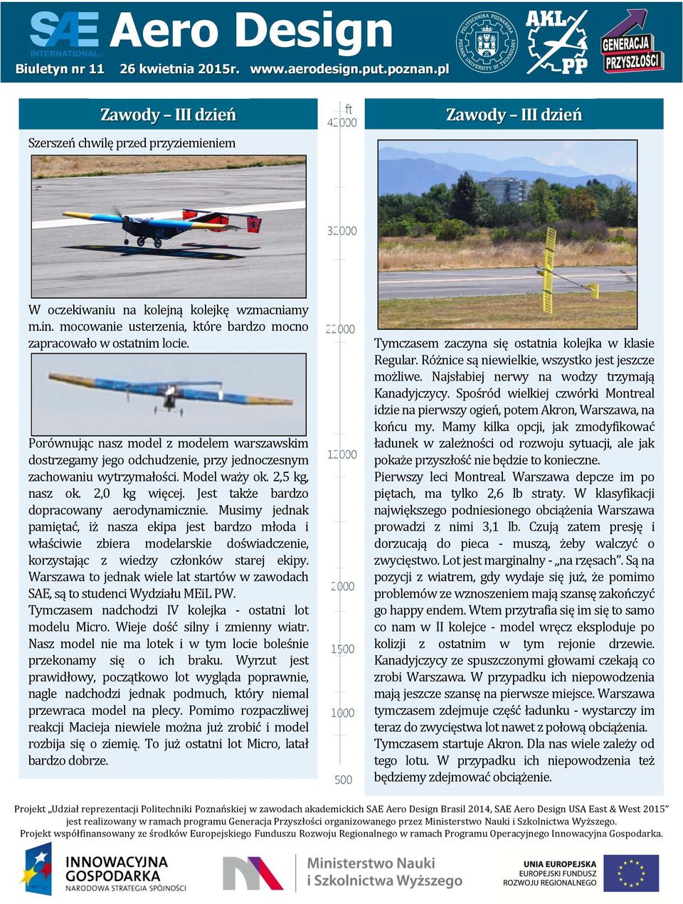 Jest także bardzo dopracowany aerodynamicznie. Musimy jednak pamiętać, iż nasza ekipa jest bardzo młoda i właściwie zbiera modelarskie doświadczenie, korzystając z wiedzy członków starej ekipy.