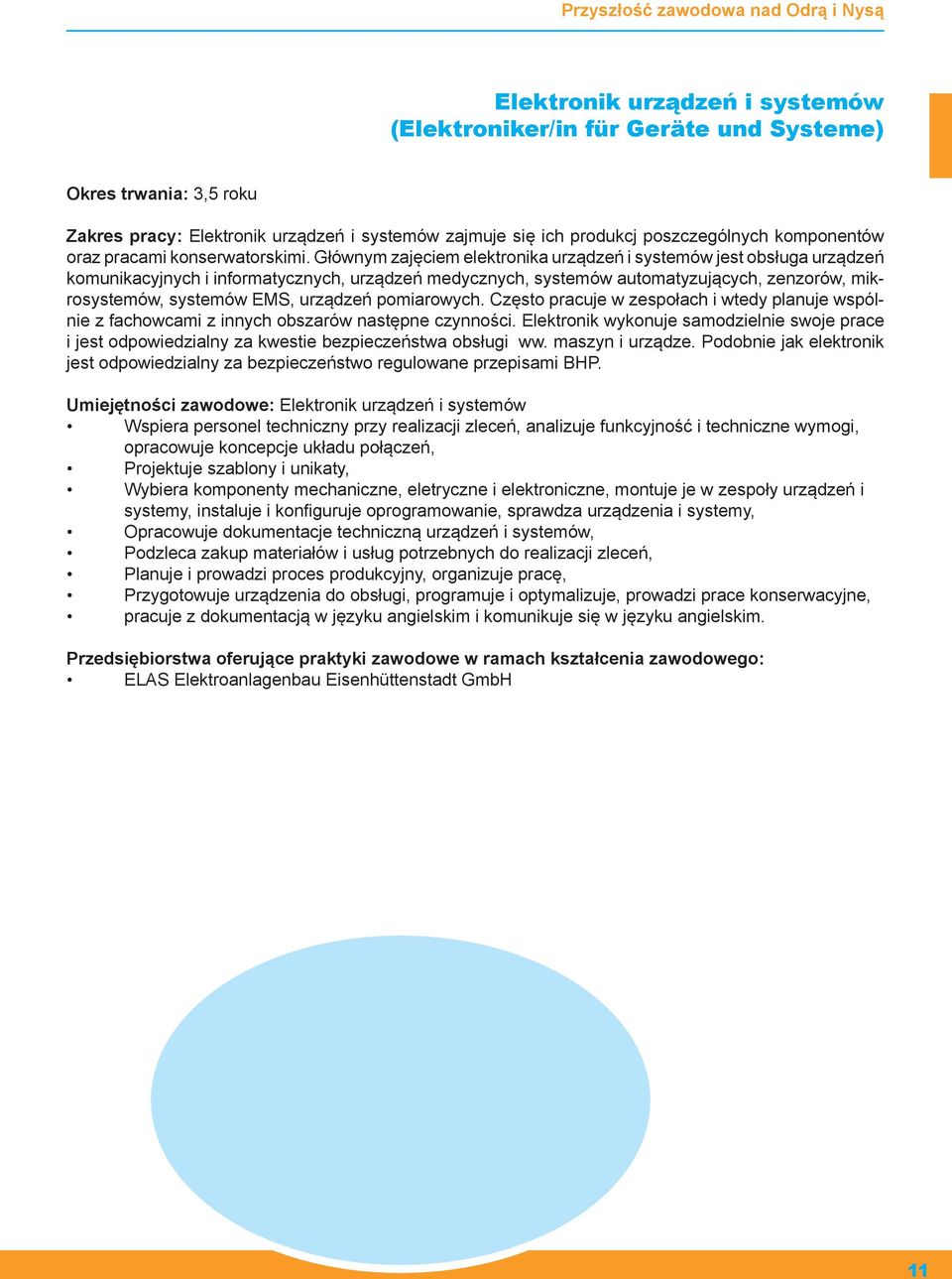 Głównym zajęciem elektronika urządzeń i systemów jest obsługa urządzeń komunikacyjnych i informatycznych, urządzeń medycznych, systemów automatyzujących, zenzorów, mikrosystemów, systemów EMS,