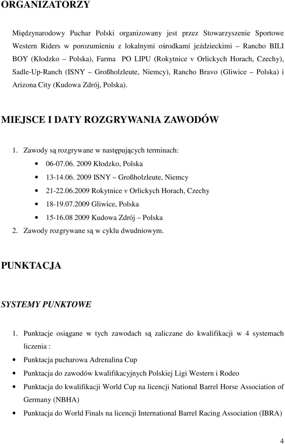 Zawody są rozgrywane w następujących terminach: 06-07.06. 2009 Kłodzko, Polska 13-14.06. 2009 ISNY Großholzleute, Niemcy 21-22.06.2009 Rokytnice v Orlickych Horach, Czechy 18-19.07.2009 Gliwice, Polska 15-16.