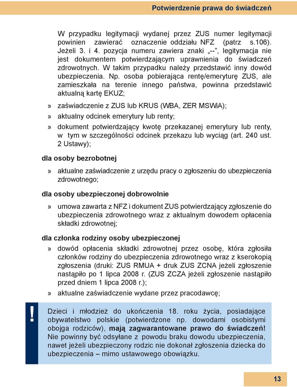 osoba pobierająca rentę/emeryturę ZUS, ale zamieszkała na terenie innego państwa, powinna przedstawić aktualną kartę EKUZ; zaświadczenie z ZUS lub KRUS (WBA, ZER MSWiA); aktualny odcinek emerytury