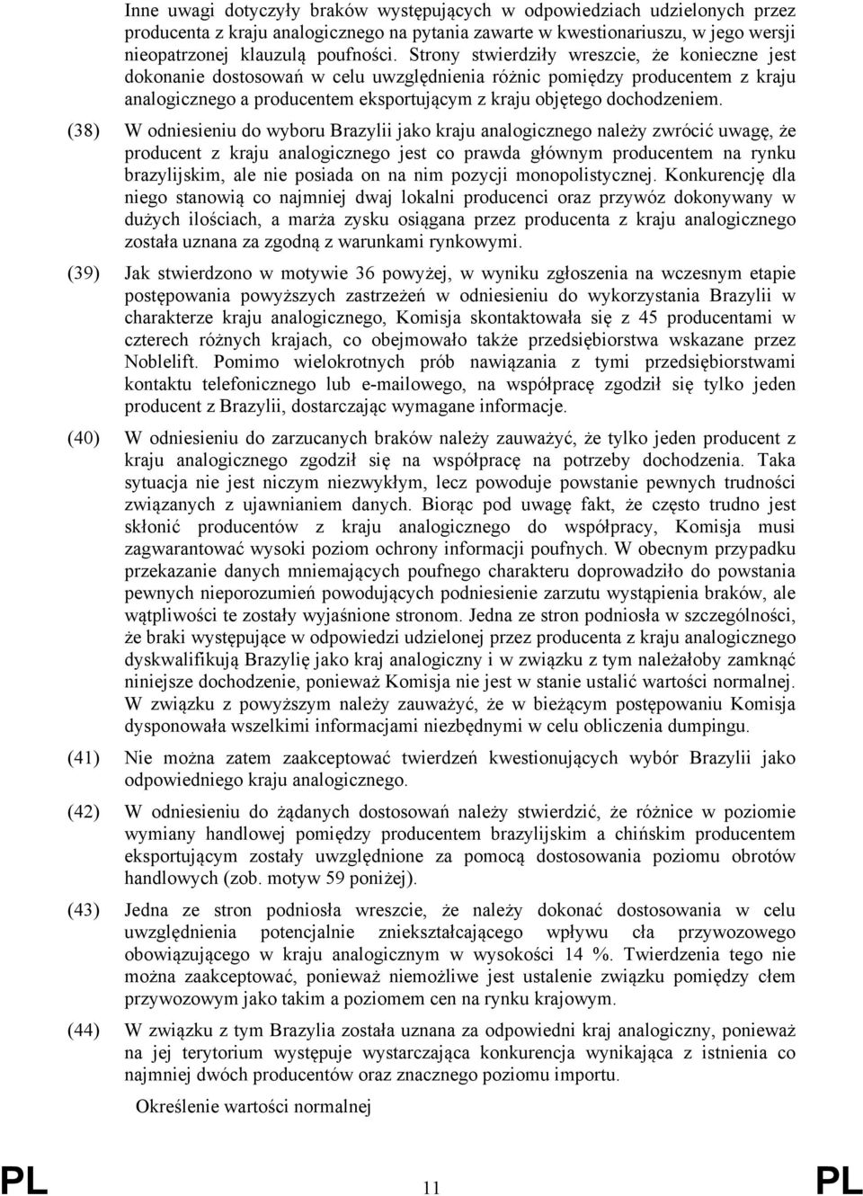 (38) W odniesieniu do wyboru Brazylii jako kraju analogicznego należy zwrócić uwagę, że producent z kraju analogicznego jest co prawda głównym producentem na rynku brazylijskim, ale nie posiada on na