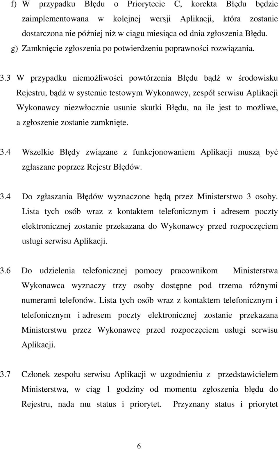 3 W przypadku niemoŝliwości powtórzenia Błędu bądź w środowisku Rejestru, bądź w systemie testowym Wykonawcy, zespół serwisu Aplikacji Wykonawcy niezwłocznie usunie skutki Błędu, na ile jest to