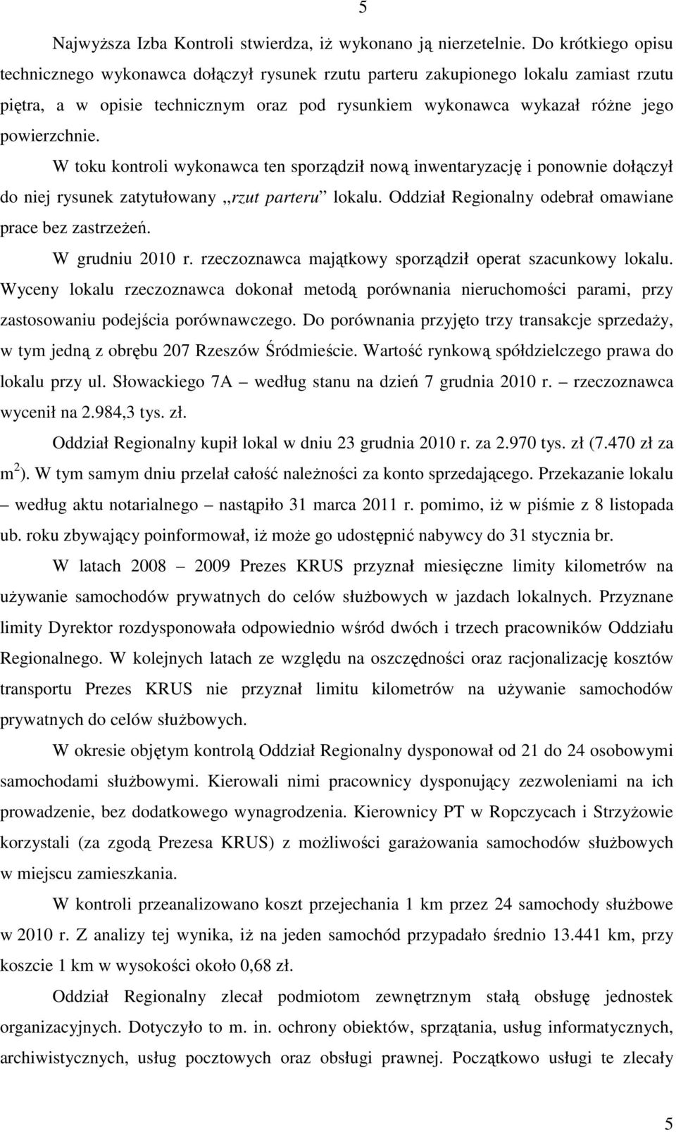 W toku kontroli wykonawca ten sporządził nową inwentaryzację i ponownie dołączył do niej rysunek zatytułowany,,rzut parteru lokalu. Oddział Regionalny odebrał omawiane prace bez zastrzeżeń.