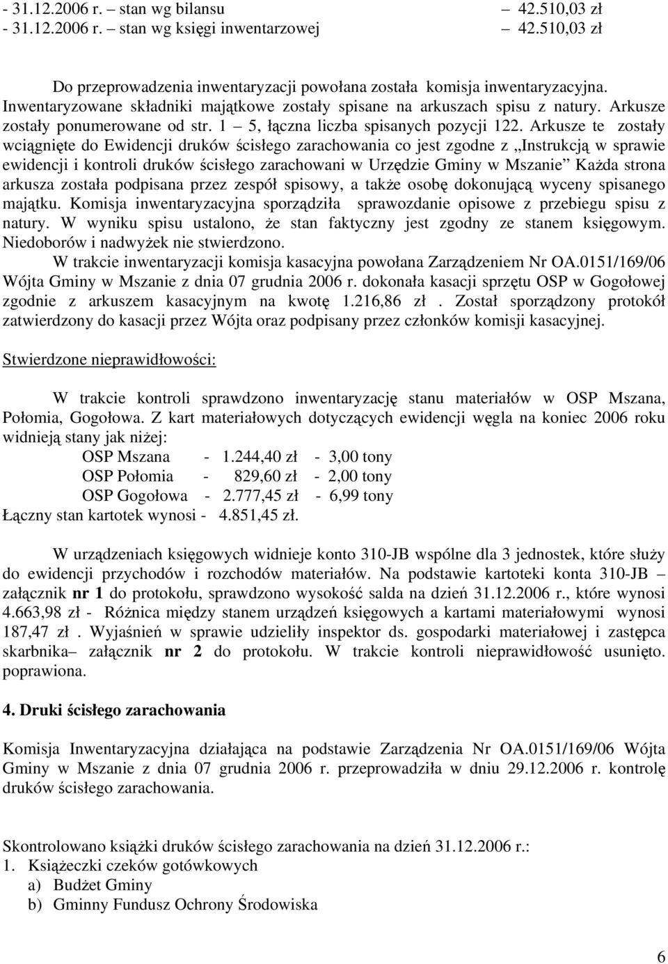 Arkusze te zostały wciągnięte do Ewidencji druków ścisłego zarachowania co jest zgodne z Instrukcją w sprawie ewidencji i kontroli druków ścisłego zarachowani w Urzędzie Gminy w Mszanie Każda strona