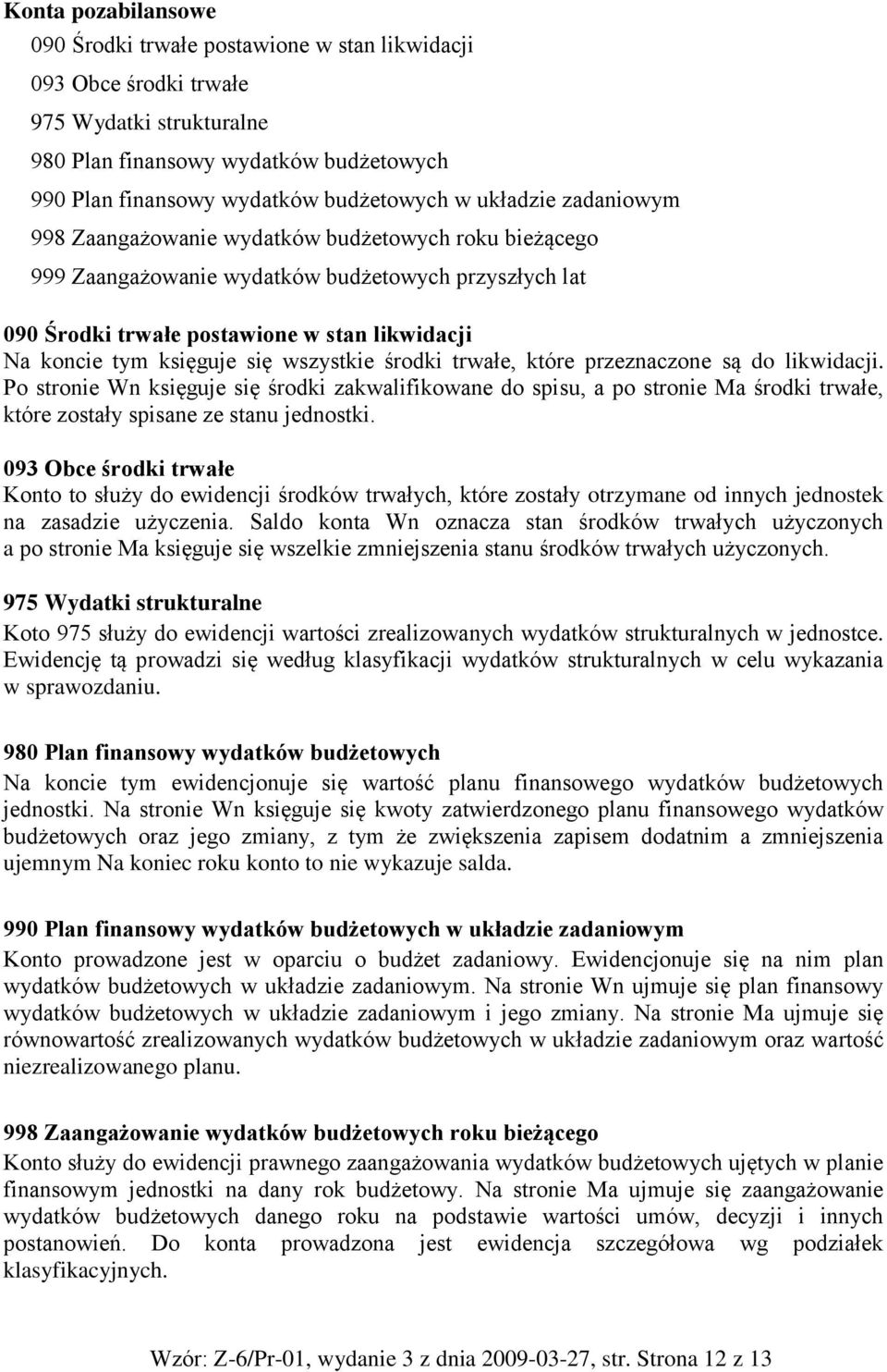 się wszystkie środki trwałe, które przeznaczone są do likwidacji. Po stronie Wn księguje się środki zakwalifikowane do spisu, a po stronie Ma środki trwałe, które zostały spisane ze stanu jednostki.