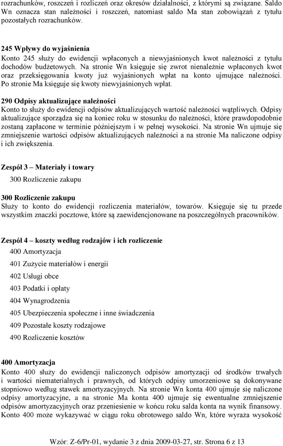 Na stronie Wn księguje się zwrot nienależnie wpłaconych kwot oraz przeksięgowania kwoty już wyjaśnionych wpłat na konto ujmujące należności. Po stronie Ma księguje się kwoty niewyjaśnionych wpłat.