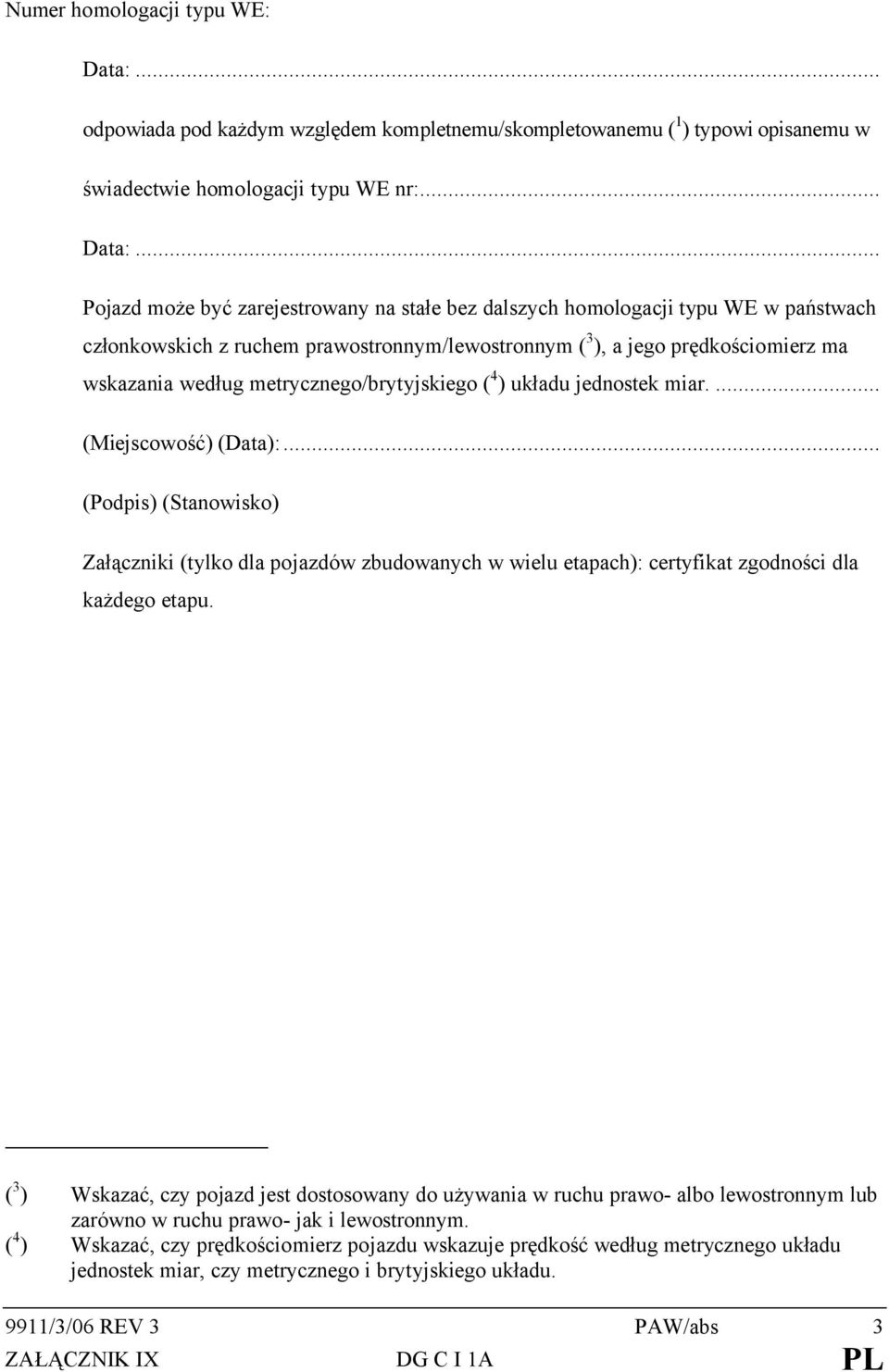 .. Pojazd może być zarejestrowany na stałe bez dalszych homologacji typu WE w państwach członkowskich z ruchem prawostronnym/lewostronnym ( 3 ), a jego prędkościomierz ma wskazania według