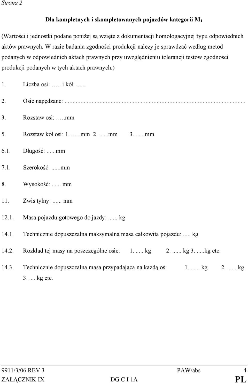 ) 1. Liczba osi:.. i kół:... 2. Osie napędzane:... 3. Rozstaw osi:..mm 5. Rozstaw kół osi: 1....mm 2....mm 3....mm 6.1. Długość:...mm 7.1. Szerokość:...mm 8. Wysokość:... mm 11. Zwis tylny:... mm 12.