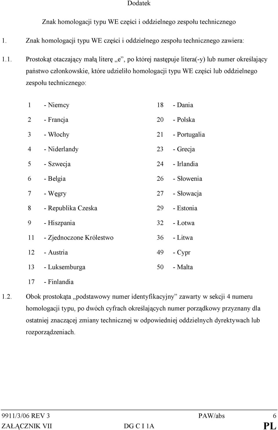 1. Prostokąt otaczający małą literę e, po której następuje litera(-y) lub numer określający państwo członkowskie, które udzieliło homologacji typu WE części lub oddzielnego zespołu technicznego: 1 -