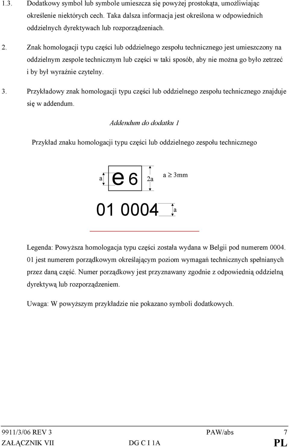 Znak homologacji typu części lub oddzielnego zespołu technicznego jest umieszczony na oddzielnym zespole technicznym lub części w taki sposób, aby nie można go było zetrzeć i by był wyraźnie czytelny.