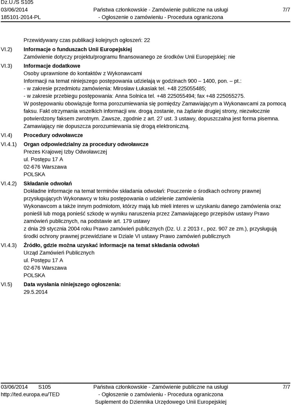 5) Przewidywany czas publikacji kolejnych ogłoszeń: 22 Informacje o funduszach Unii Europejskiej Zamówienie dotyczy projektu/programu finansowanego ze środków Unii Europejskiej: nie Informacje