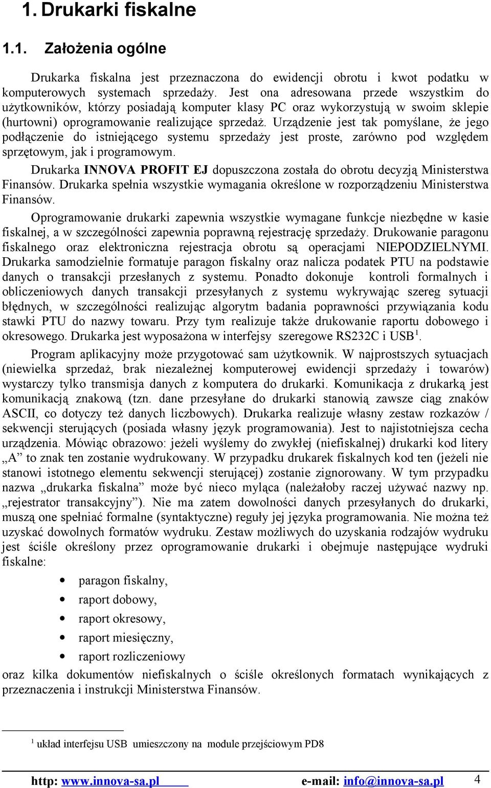 Urządzenie jest tak pomyślane, że jego podłączenie do istniejącego systemu sprzedaży jest proste, zarówno pod względem sprzętowym, jak i programowym.