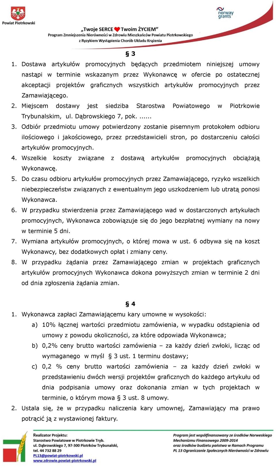 Odbiór przedmiotu umowy potwierdzony zostanie pisemnym protokołem odbioru ilościowego i jakościowego, przez przedstawicieli stron, po dostarczeniu całości artykułów promocyjnych. 4.