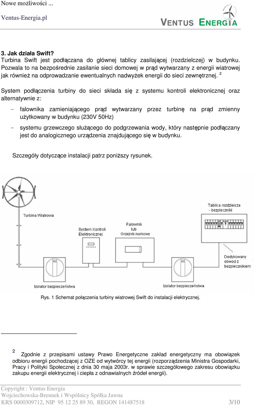 2 System podłączenia turbiny do sieci składa się z systemu kontroli elektronicznej oraz alternatywnie z: - falownika zamieniającego prąd wytwarzany przez turbinę na prąd zmienny użytkowany w budynku