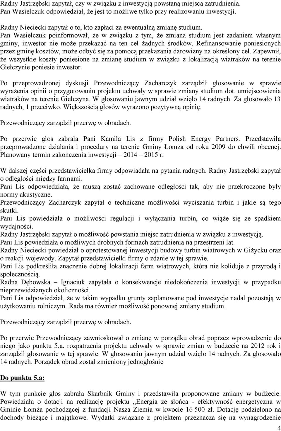 Pan Wasielczuk poinformował, że w związku z tym, że zmiana studium jest zadaniem własnym gminy, inwestor nie może przekazać na ten cel żadnych środków.