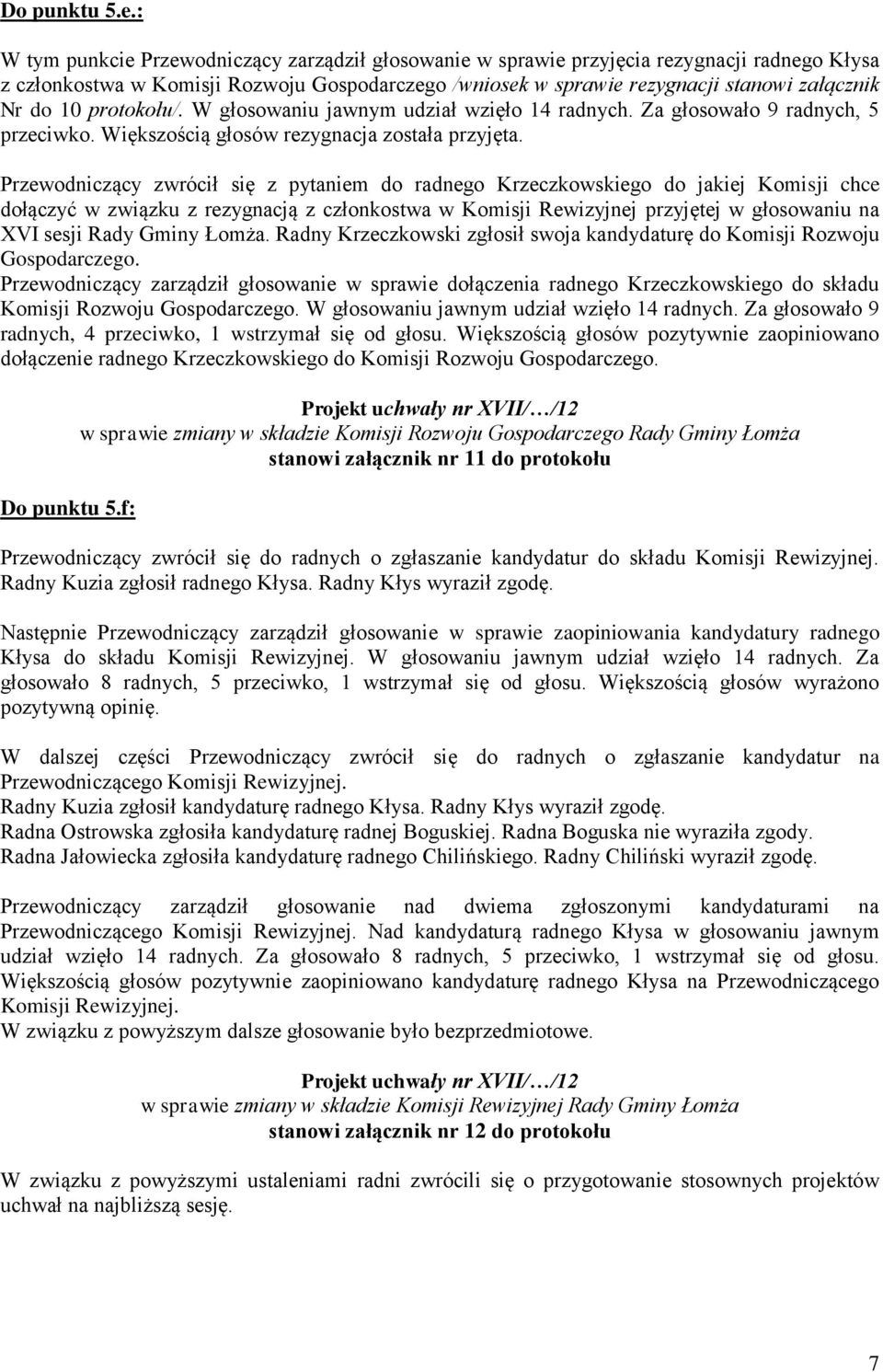 protokołu/. W głosowaniu jawnym udział wzięło 14 radnych. Za głosowało 9 radnych, 5 przeciwko. Większością głosów rezygnacja została przyjęta.