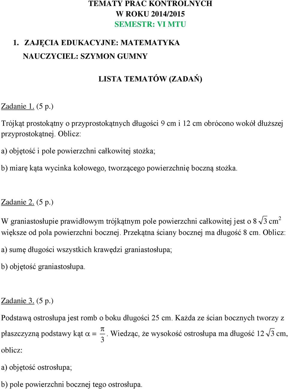 Oblicz: a) objętość i pole powierzchni całkowitej stożka; b) miarę kąta wycinka kołowego, tworzącego powierzchnię boczną stożka. Zadanie 2. (5 p.