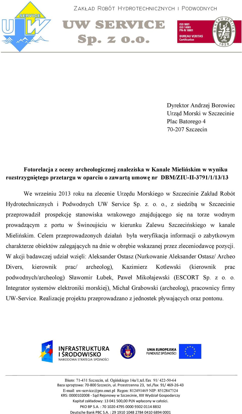 o., z siedzibą w Szczecinie przeprowadził prospekcję stanowiska wrakowego znajdującego się na torze wodnym prowadzącym z portu w Świnoujściu w kierunku Zalewu Szczecińskiego w kanale Mielińskim.