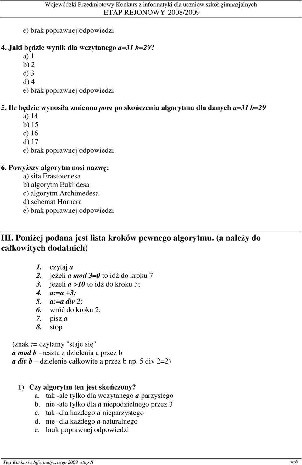 (a naleŝy do całkowitych dodatnich) 1. czytaj a 2. jeŝeli a mod 3=0 to idź do kroku 7 3. jeŝeli a >10 to idź do kroku 5; 4. a:=a +3; 5. a:=a div 2; 6. wróć do kroku 2; 7. pisz a 8.